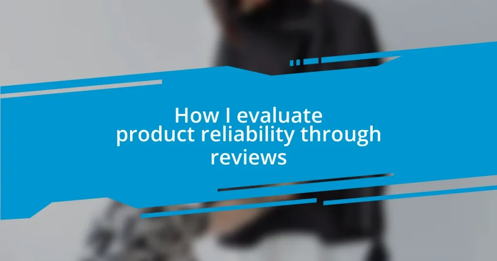 How I evaluate product reliability through reviews