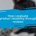 How I evaluate product reliability through reviews