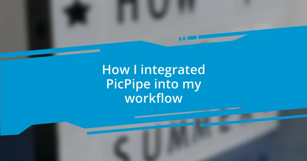 How I integrated PicPipe into my workflow