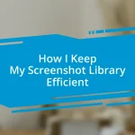 How I Keep My Screenshot Library Efficient