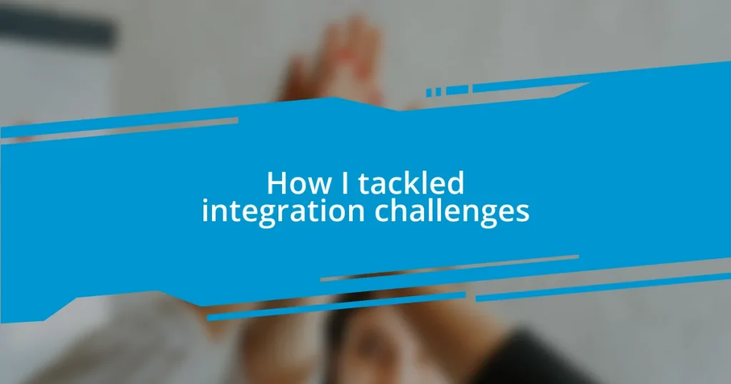 How I tackled integration challenges