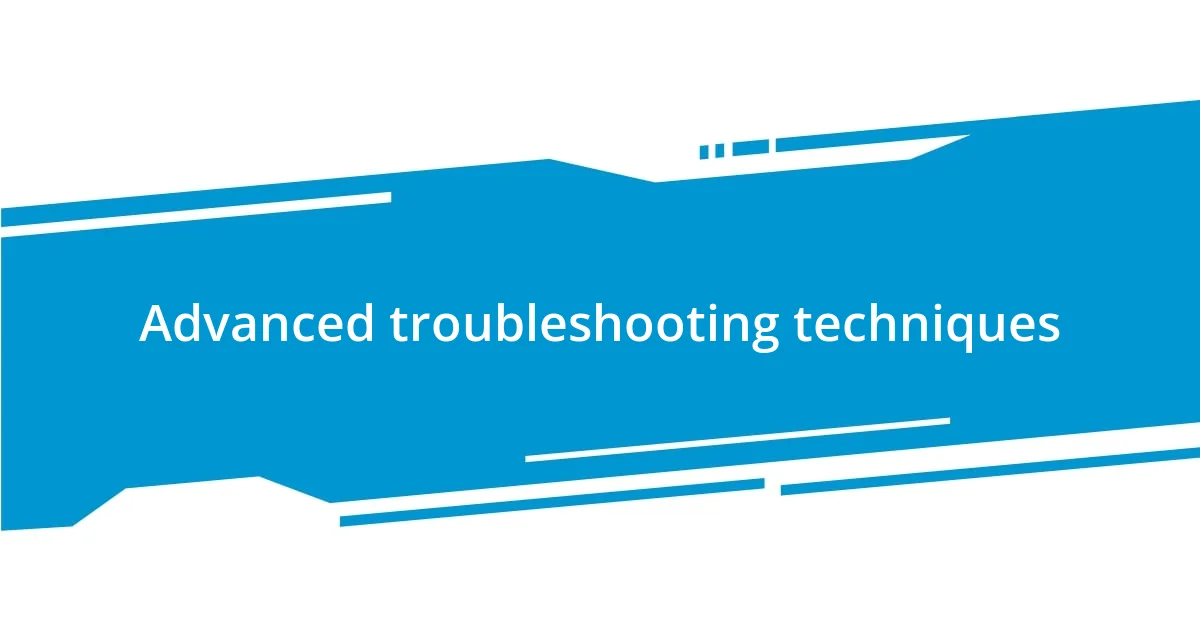 Advanced troubleshooting techniques