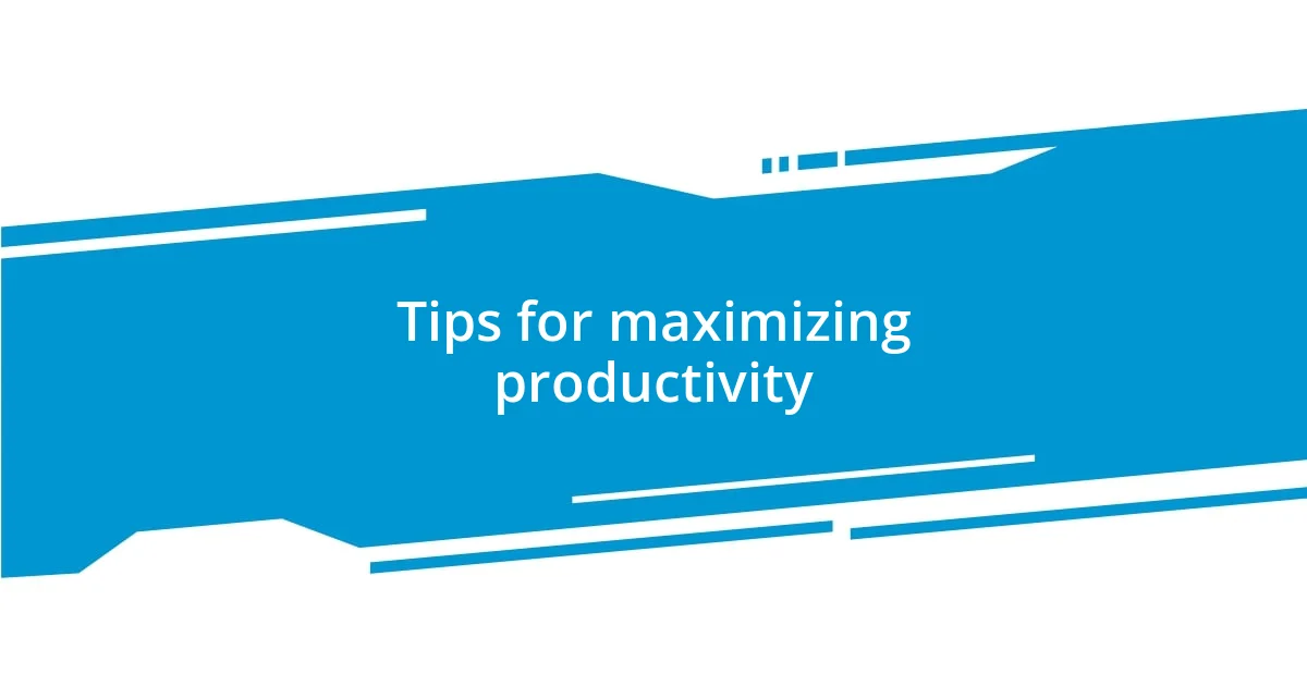 Tips for maximizing productivity