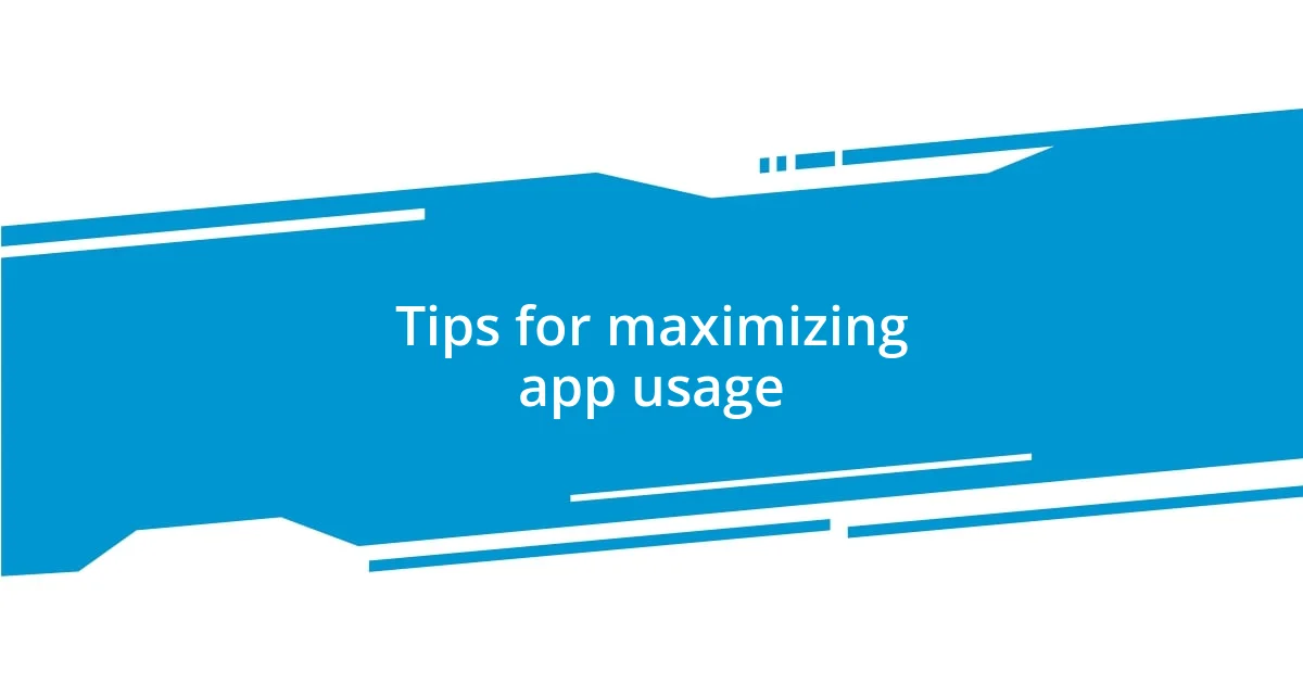 Tips for maximizing app usage