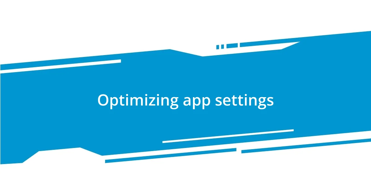 Optimizing app settings